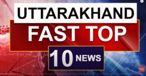 उत्तराखंड में आज की दस बड़ी खबरें, पढ़ें एक क्लिक में
