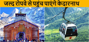 केदारनाथ रोपवे और हेमकुंड साहिब रोपवे को लेकर बड़ी अपडेट, जानें यहां